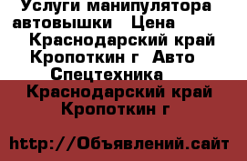 Услуги манипулятора, автовышки › Цена ­ 1 200 - Краснодарский край, Кропоткин г. Авто » Спецтехника   . Краснодарский край,Кропоткин г.